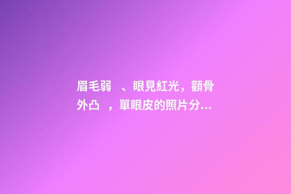 眉毛弱、眼見紅光，顴骨外凸，單眼皮的照片分析